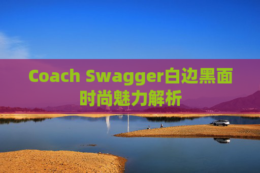 Coach Swagger白边黑面时尚魅力解析