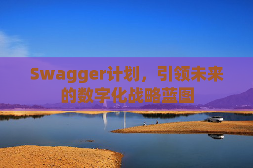 Swagger计划，引领未来的数字化战略蓝图
